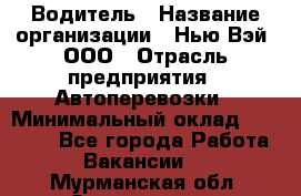 Водитель › Название организации ­ Нью Вэй, ООО › Отрасль предприятия ­ Автоперевозки › Минимальный оклад ­ 70 000 - Все города Работа » Вакансии   . Мурманская обл.,Оленегорск г.